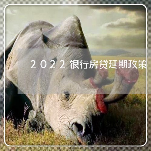 2022银行房贷延期政策/2023061194794