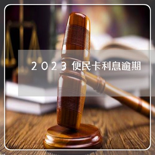 2023便民卡利息逾期/2023120961492