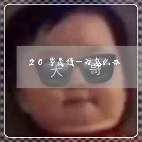 20岁负债一万怎么办/2023021643916