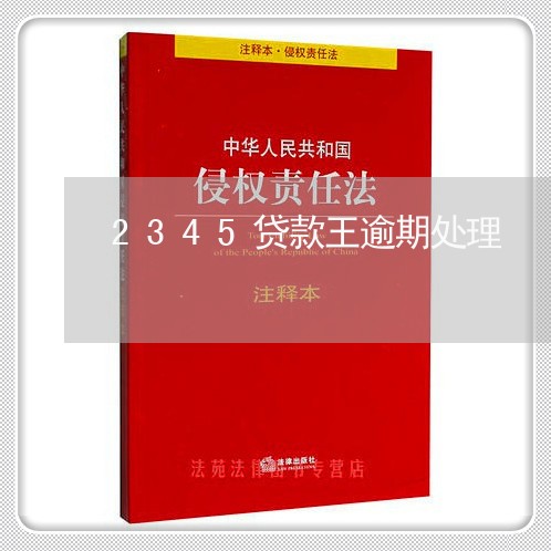 2345贷款王逾期处理 2345贷款王逾期处理