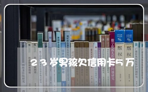 23岁男孩欠信用卡5万 23岁男孩欠信用卡5万