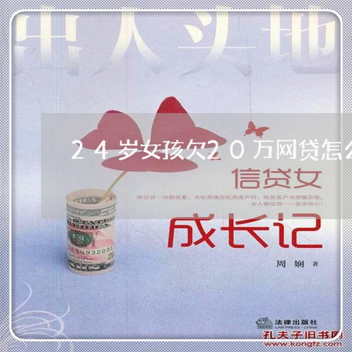 24岁女孩欠20万网贷怎么办 24岁女孩欠20万网贷怎么办