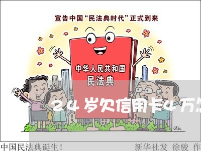 24岁欠信用卡4万怎么办 24岁欠信用卡4万怎么办