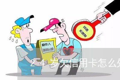 24岁欠信用卡怎么处理