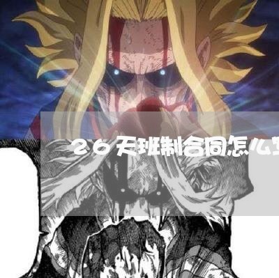 26天班制合同怎么写/2023041020472 26天班制合同怎么写/2023041020472
