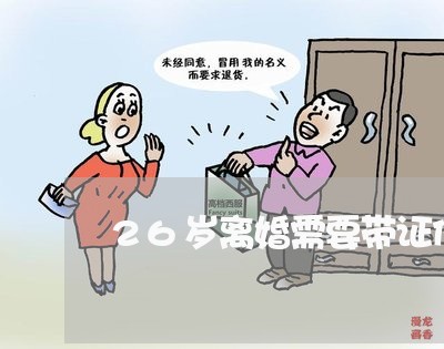 26岁离婚需要带证件么/2023042402626