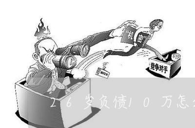 26岁负债10万怎么办呢/2023030127272