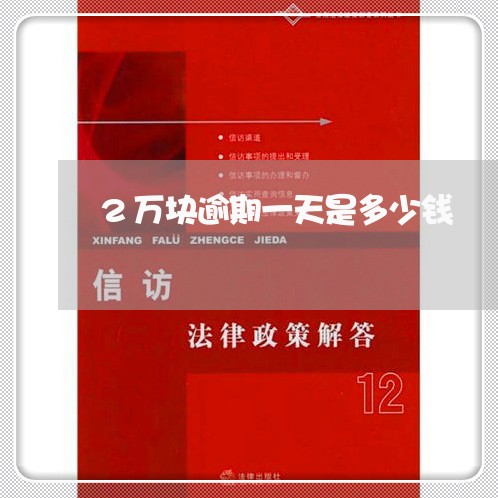 2万块逾期一天是多少钱/2023030181847 2万块逾期一天是多少钱/2023030181847