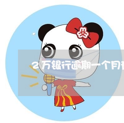 2万银行逾期一个月有事吗 2万银行逾期一个月有事吗