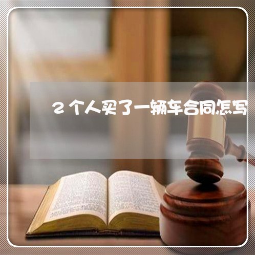 2个人买了一辆车合同怎写/2023061612817
