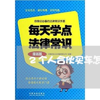 2个人合伙买车怎样写合同范文/2023061938382