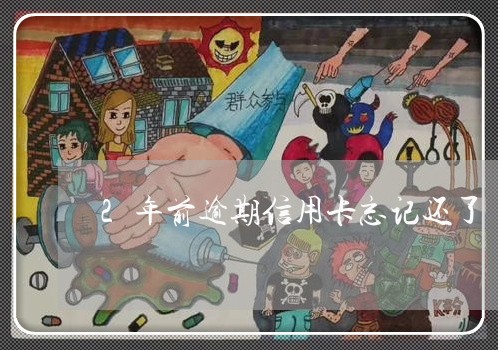 2年前逾期信用卡忘记还了 2年前逾期信用卡忘记还了