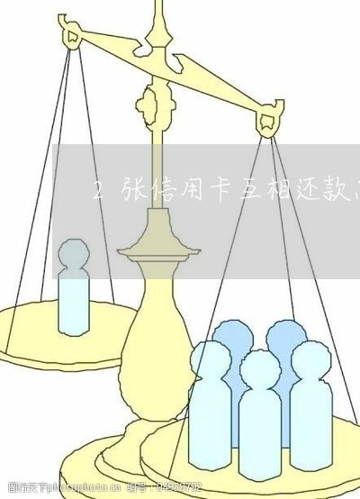 2张信用卡互相还款怎么还/2023100566037