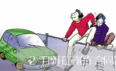 2手摩托三轮车合同怎么写/2023061637171