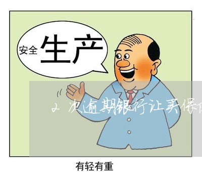2次逾期银行让买保险 2次逾期银行让买保险