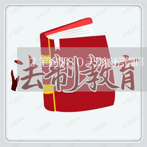 2笔逾期80天影响房贷吗/2023061038382 2笔逾期80天影响房贷吗/2023061038382