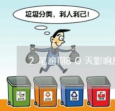 2笔逾期80天影响房贷吗/2023061061383 2笔逾期80天影响房贷吗/2023061061383
