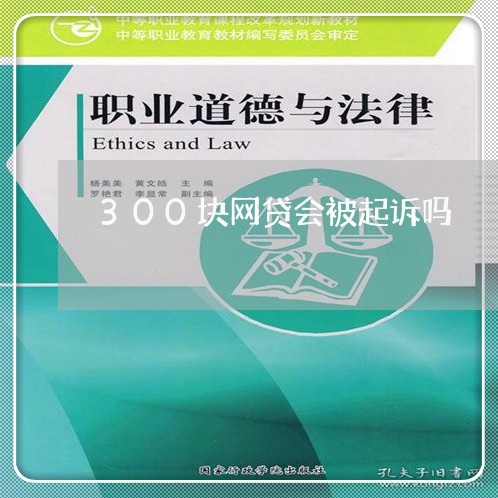 300块网贷会被起诉吗/2023112585716