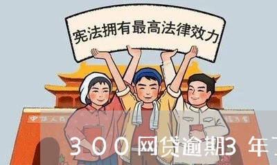 300网贷逾期3年了/2023112449479