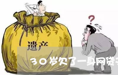 30岁欠了一身网贷又很懒 30岁欠了一身网贷又很懒