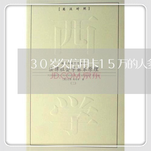 30岁欠信用卡15万的人多吗 30岁欠信用卡15万的人多吗
