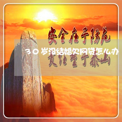 30岁没结婚欠网贷怎么办 30岁没结婚欠网贷怎么办