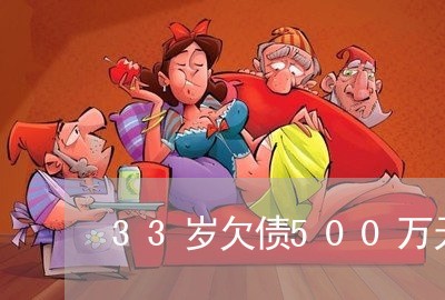 33岁欠债500万无力偿还怎办/2023021696259