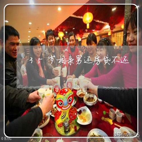 35岁相亲男还房贷不还/2023041915149