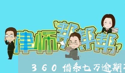 360借条七万逾期不还会怎样 360借条七万逾期不还会怎样