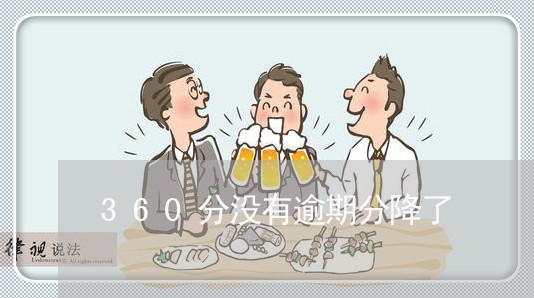 360分没有逾期分降了 360分没有逾期分降了