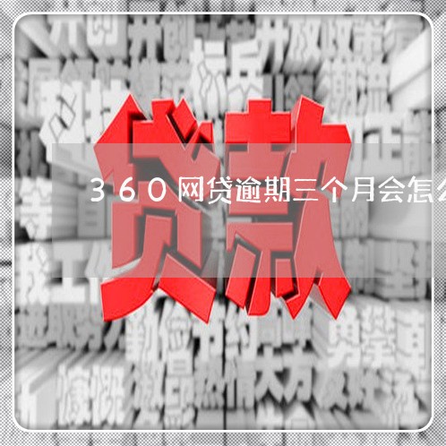 360网贷逾期三个月会怎么样 360网贷逾期三个月会怎么样