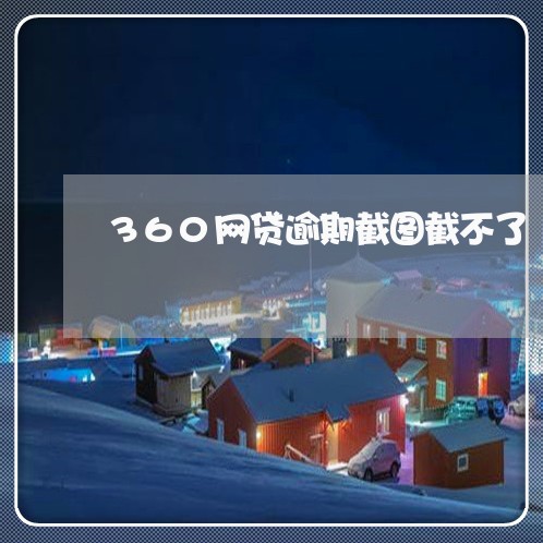 360网贷逾期截图截不了/2023112496149