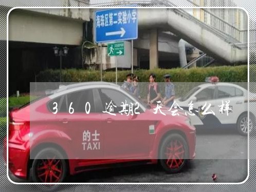360逾期2天会怎么样 360逾期2天会怎么样