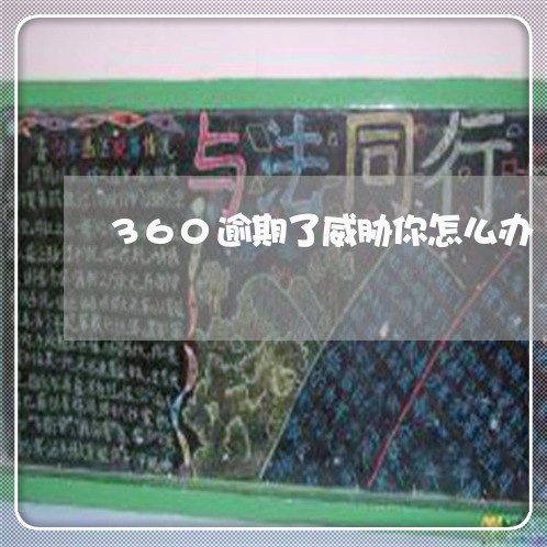 360逾期了威胁你怎么办 360逾期了威胁你怎么办