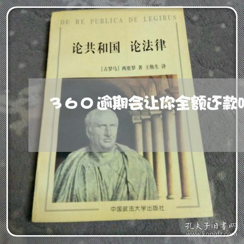 360逾期会让你全额还款吗 360逾期会让你全额还款吗