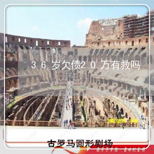 36岁欠债20万有救吗/2023022723950 36岁欠债20万有救吗/2023022723950