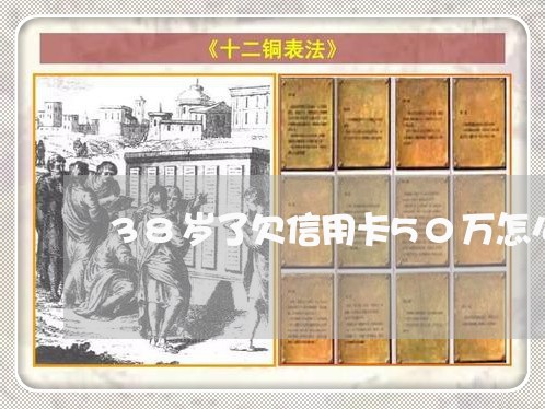 38岁了欠信用卡50万怎么办 38岁了欠信用卡50万怎么办