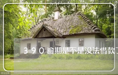 390逾期是不是没法借款了 390逾期是不是没法借款了