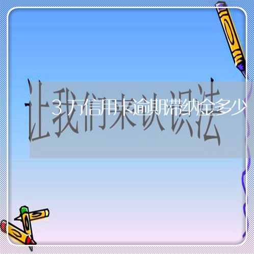 3万信用卡逾期滞纳金多少 3万信用卡逾期滞纳金多少