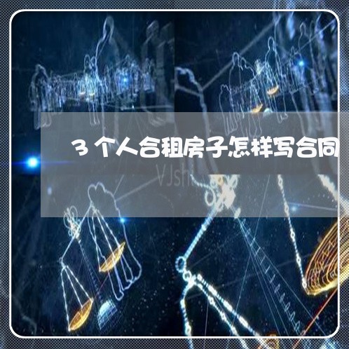 3个人合租房子怎样写合同/2023061662584 3个人合租房子怎样写合同/2023061662584