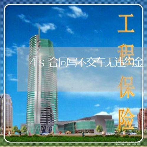 4s合同写不交车无违约金/2023061979393