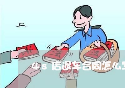 4s店退车合同怎么写/2023042304269 4s店退车合同怎么写/2023042304269