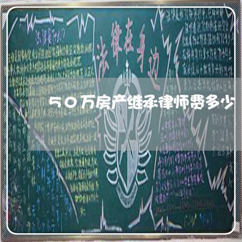 50万房产继承律师费多少