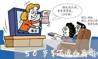 50岁了还适合离婚吗为什么/2023061249381