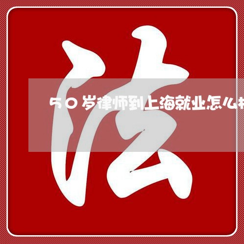 50岁律师到上海就业怎么样/2023060417147