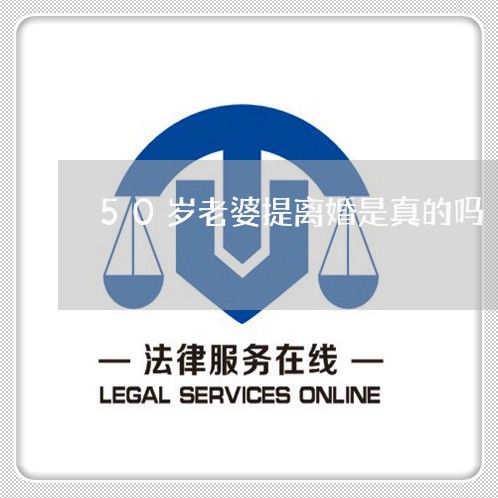 50岁老婆提离婚是真的吗 50岁老婆提离婚是真的吗