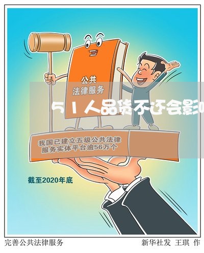 51人品货不还会影响信用卡吗 51人品货不还会影响信用卡吗