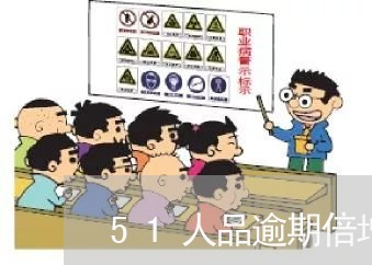 51人品逾期倍增 51人品逾期倍增