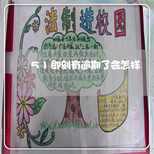 51即刻有逾期了会怎样 51即刻有逾期了会怎样