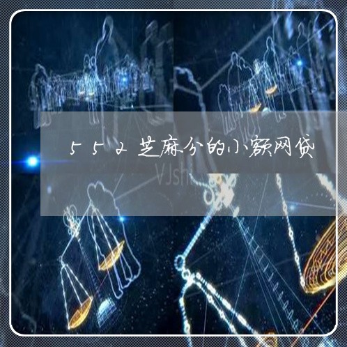 552芝麻分的小额网贷 552芝麻分的小额网贷